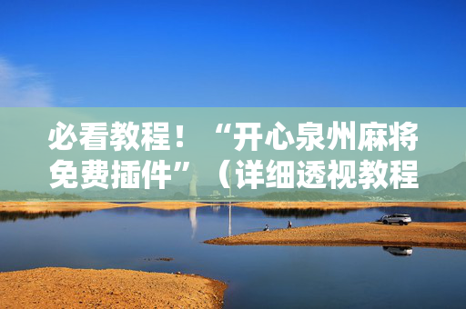 必看教程！“开心泉州麻将免费插件”（详细透视教程）-哔哩哔哩