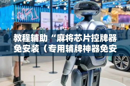 教程辅助“麻将芯片控牌器免安装（专用辅牌神器免安装）