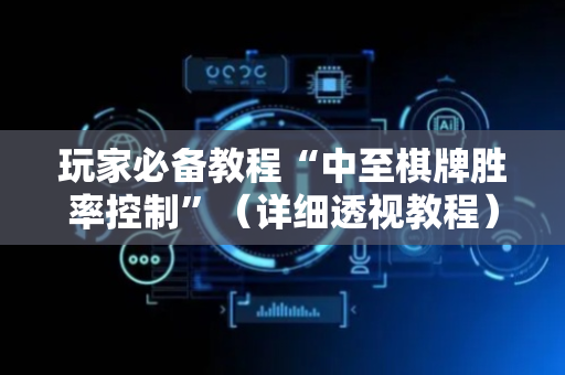 玩家必备教程“中至棋牌胜率控制”（详细透视教程）-哔哩哔哩