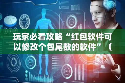 玩家必看攻略“红包软件可以修改个包尾数的软件”（详细透视教程）-哔哩哔哩
