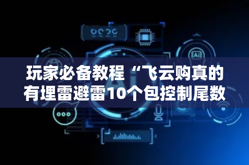 玩家必备教程“飞云购真的有埋雷避雷10个包控制尾数开挂软件”（详细透视教程）-哔哩哔哩