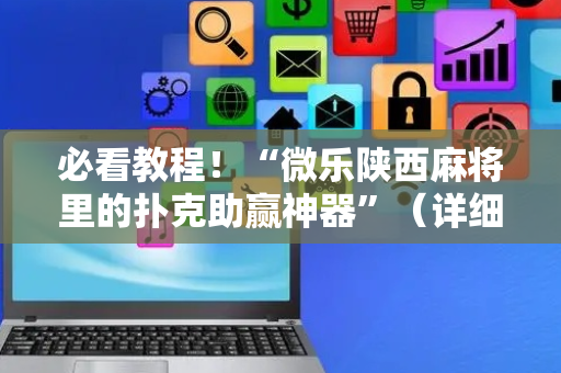 必看教程！“微乐陕西麻将里的扑克助赢神器”（详细辅助教程）-哔哩哔哩