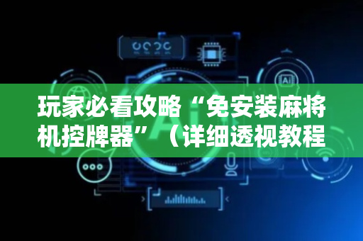 玩家必看攻略“免安装麻将机控牌器”（详细透视教程）-哔哩哔哩
