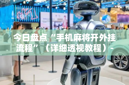 今日盘点“手机麻将开外挂流程”（详细透视教程）-哔哩哔哩