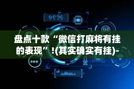 盘点十款“微信打麻将有挂的表现”!(其实确实有挂)-抖音