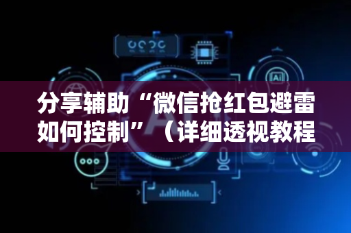 分享辅助“微信抢红包避雷如何控制”（详细透视教程）-哔哩哔哩