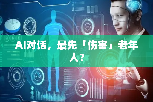 AI对话，最先「伤害」老年人？