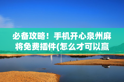 必备攻略！手机开心泉州麻将免费插件(怎么才可以赢)