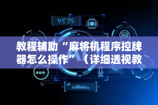 教程辅助“麻将机程序控牌器怎么操作”（详细透视教程）-哔哩哔哩