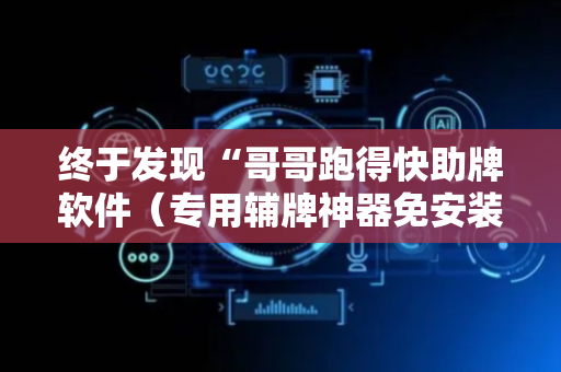 终于发现“哥哥跑得快助牌软件（专用辅牌神器免安装）