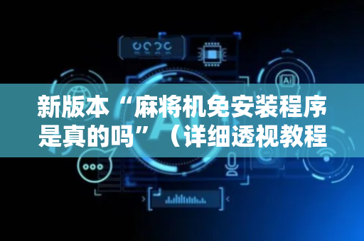 新版本“麻将机免安装程序是真的吗”（详细透视教程）-哔哩哔哩