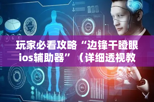 玩家必看攻略“边锋干瞪眼ios辅助器”（详细透视教程）-哔哩哔哩