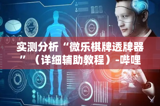 实测分析“微乐棋牌透牌器”（详细辅助教程）-哔哩哔哩