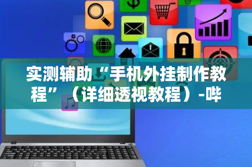 实测辅助“手机外挂制作教程”（详细透视教程）-哔哩哔哩