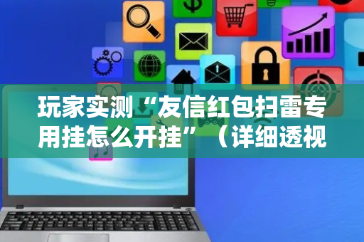 玩家实测“友信红包扫雷专用挂怎么开挂”（详细透视教程）-哔哩哔哩