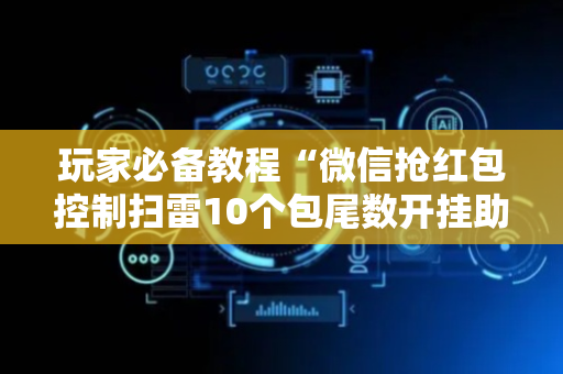 玩家必备教程“微信抢红包控制扫雷10个包尾数开挂助手”（详细透视教程）-哔哩哔哩