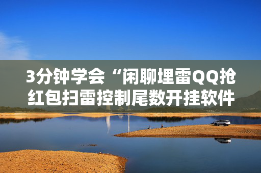 3分钟学会“闲聊埋雷QQ抢红包扫雷控制尾数开挂软件”（详细透视教程）-哔哩哔哩