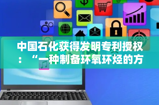 中国石化获得发明专利授权：“一种制备环氧环烃的方法”