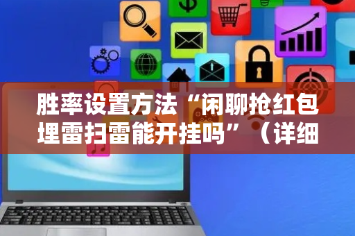 胜率设置方法“闲聊抢红包埋雷扫雷能开挂吗”（详细透视教程）-哔哩哔哩