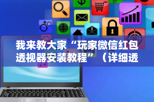 我来教大家“玩家微信红包透视器安装教程”（详细透视教程）-哔哩哔哩