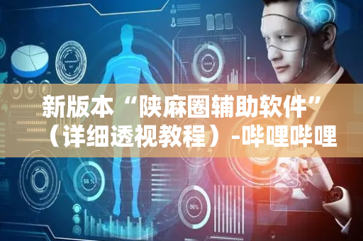 新版本“陕麻圈辅助软件”（详细透视教程）-哔哩哔哩