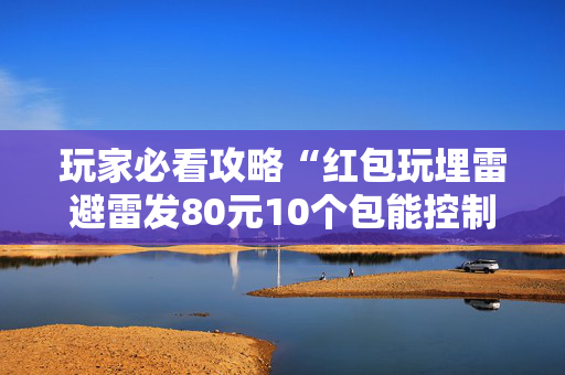 玩家必看攻略“红包玩埋雷避雷发80元10个包能控制尾数吗”（详细透视教程）-哔哩哔哩