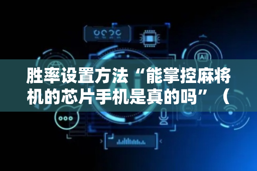 胜率设置方法“能掌控麻将机的芯片手机是真的吗”（详细透视教程）-哔哩哔哩