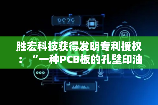胜宏科技获得发明专利授权：“一种PCB板的孔壁印油墨的方法”