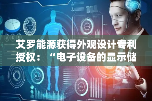 艾罗能源获得外观设计专利授权：“电子设备的显示储能系统信息的图形用户界面”