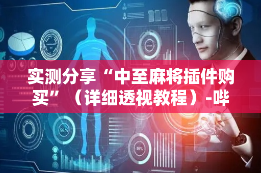 实测分享“中至麻将插件购买”（详细透视教程）-哔哩哔哩
