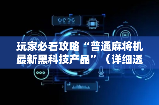 玩家必看攻略“普通麻将机最新黑科技产品”（详细透视教程）-哔哩哔哩
