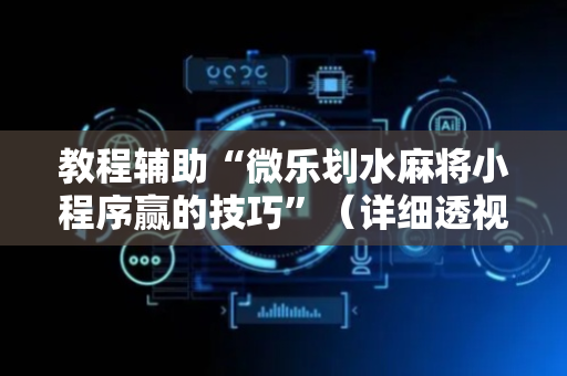 教程辅助“微乐划水麻将小程序赢的技巧”（详细透视教程）-哔哩哔哩