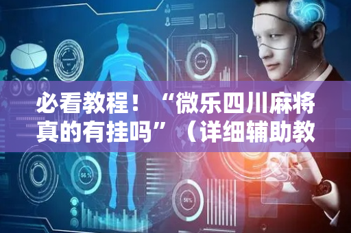 必看教程！“微乐四川麻将真的有挂吗”（详细辅助教程）-哔哩哔哩