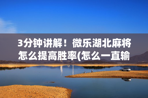 3分钟讲解！微乐湖北麻将怎么提高胜率(怎么一直输)