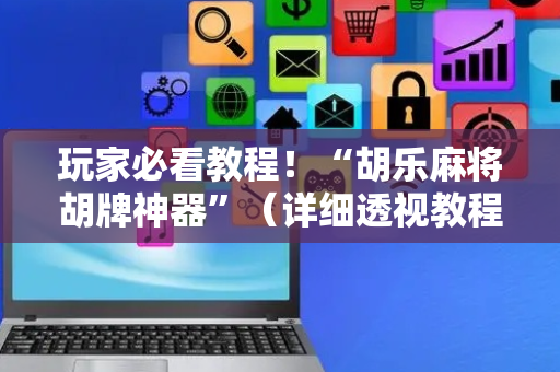 玩家必看教程！“胡乐麻将胡牌神器”（详细透视教程）-哔哩哔哩