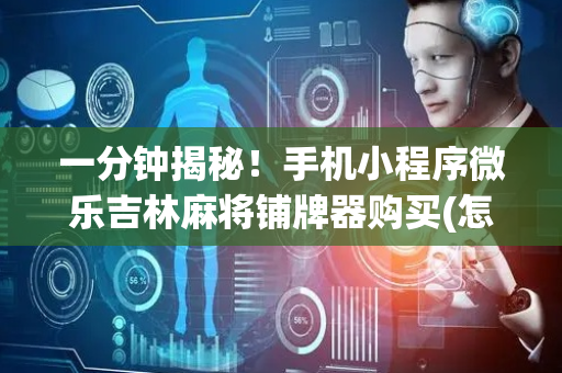 一分钟揭秘！手机小程序微乐吉林麻将铺牌器购买(怎么样来好牌)
