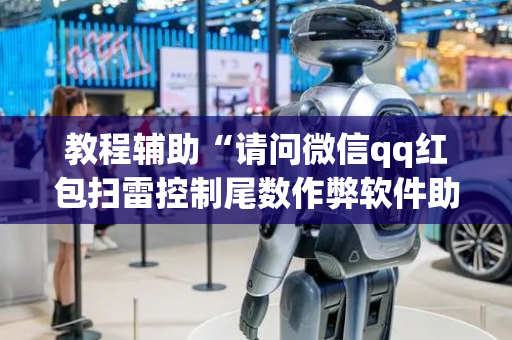 教程辅助“请问微信qq红包扫雷控制尾数作弊软件助手有吗”（详细透视教程）-哔哩哔哩