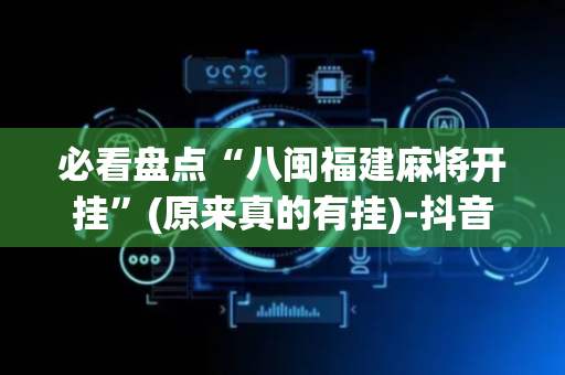 必看盘点“八闽福建麻将开挂”(原来真的有挂)-抖音