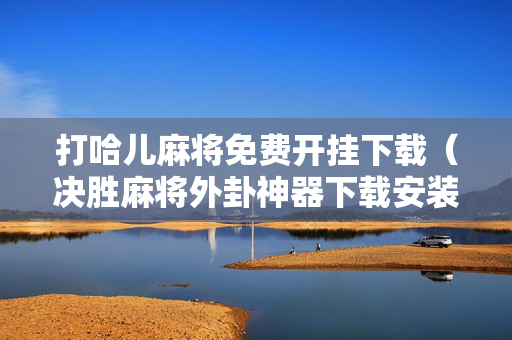 打哈儿麻将免费开挂下载（决胜麻将外卦神器下载安装）