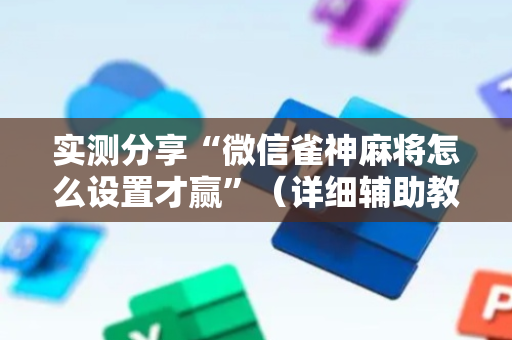 实测分享“微信雀神麻将怎么设置才赢”（详细辅助教程）-哔哩哔哩