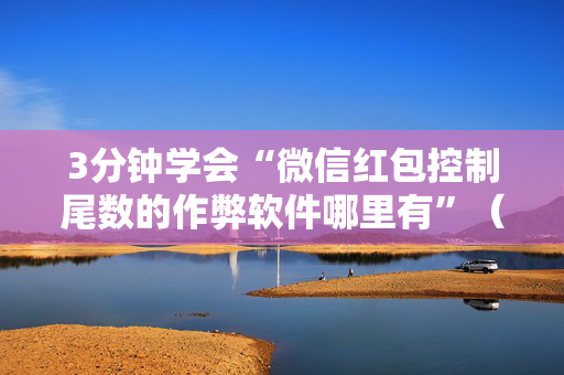3分钟学会“微信红包控制尾数的作弊软件哪里有”（详细透视教程）-哔哩哔哩