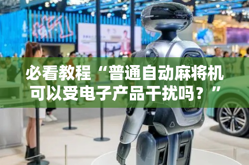 必看教程“普通自动麻将机可以受电子产品干扰吗？”（详细透视教程）-哔哩哔哩