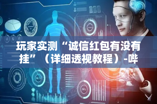 玩家实测“诚信红包有没有挂”（详细透视教程）-哔哩哔哩