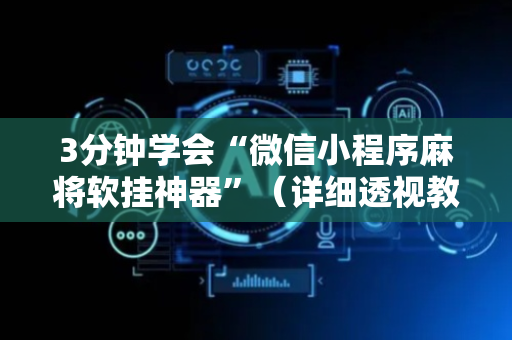 3分钟学会“微信小程序麻将软挂神器”（详细透视教程）-哔哩哔哩