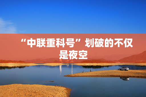 “中联重科号”划破的不仅是夜空