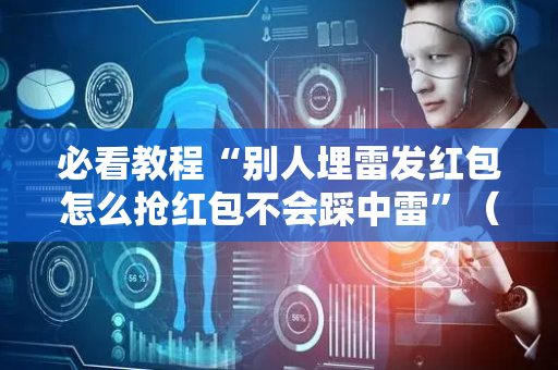 必看教程“别人埋雷发红包怎么抢红包不会踩中雷”（详细透视教程）-哔哩哔哩