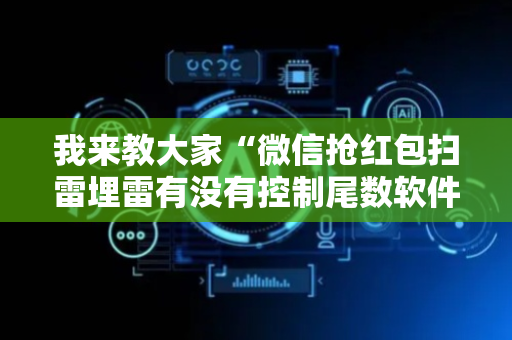 我来教大家“微信抢红包扫雷埋雷有没有控制尾数软件”（详细透视教程）-哔哩哔哩
