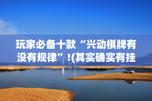 玩家必备十款“兴动棋牌有没有规律”!(其实确实有挂)-抖音