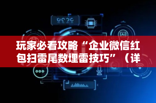 玩家必看攻略“企业微信红包扫雷尾数埋雷技巧”（详细透视教程）-哔哩哔哩