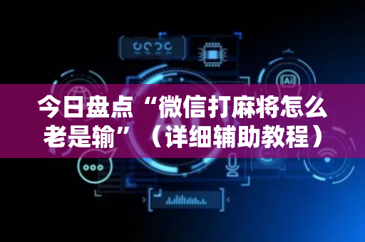 今日盘点“微信打麻将怎么老是输”（详细辅助教程）-哔哩哔哩